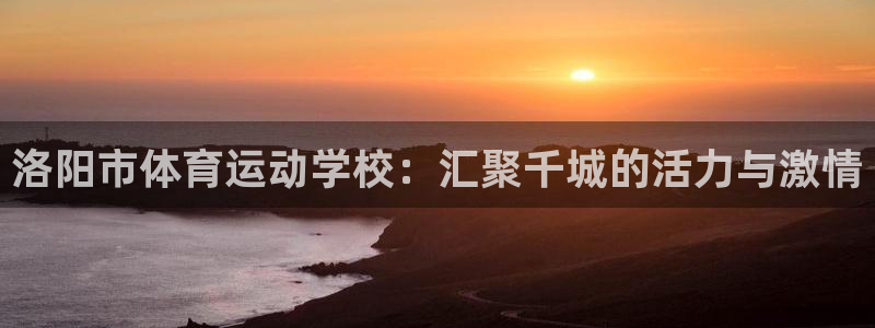 vsport体育官网下载平台注册流程图:洛阳市体育运动学校: